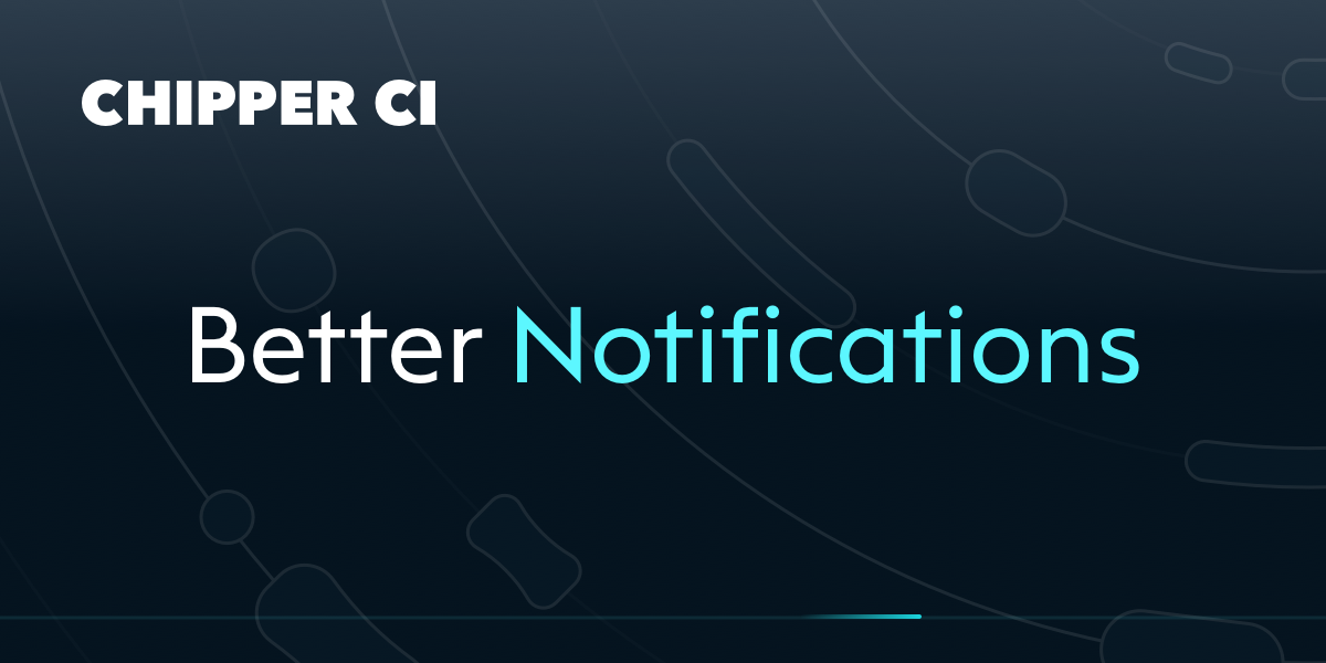 Notification Improvements Chipper Ci Notification Improvements Chipper Ci